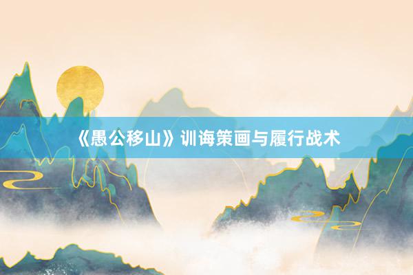 《愚公移山》训诲策画与履行战术
