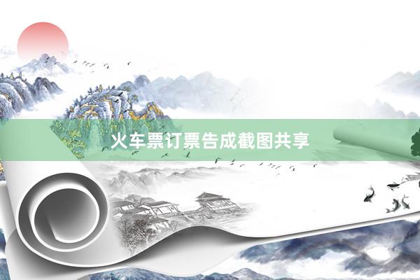 火车票订票告成截图共享