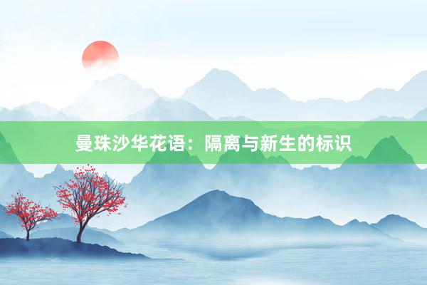曼珠沙华花语：隔离与新生的标识