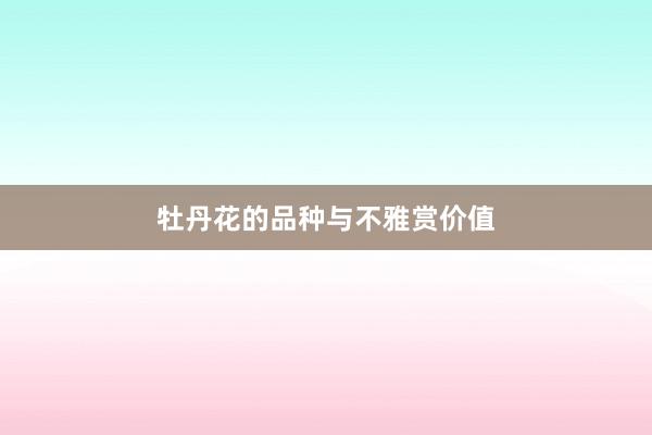 牡丹花的品种与不雅赏价值