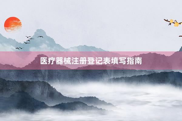 医疗器械注册登记表填写指南